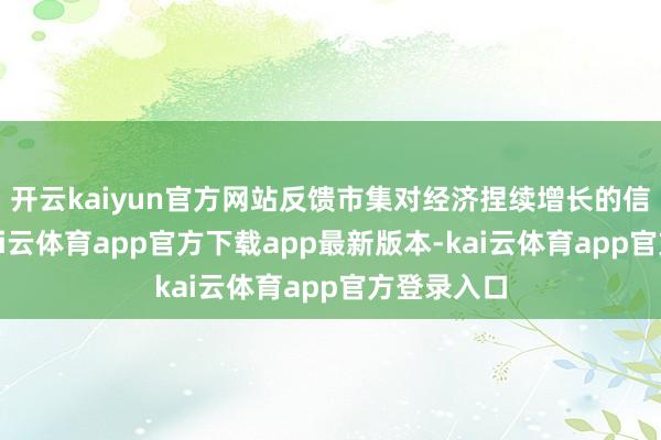 开云kaiyun官方网站反馈市集对经济捏续增长的信心不及-kai云体育app官方下载app最新版本-kai云体育app官方登录入口
