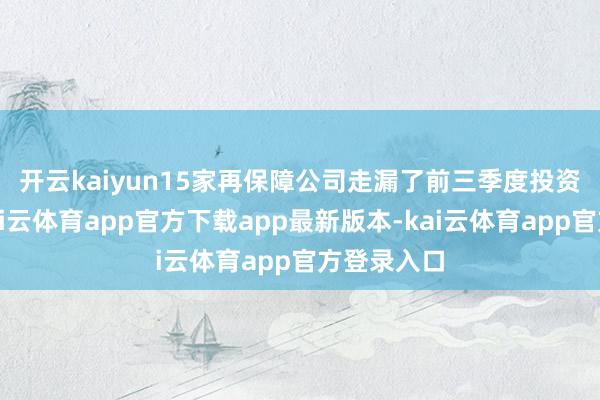 开云kaiyun　　15家再保障公司走漏了前三季度投资收益率-kai云体育app官方下载app最新版本-kai云体育app官方登录入口