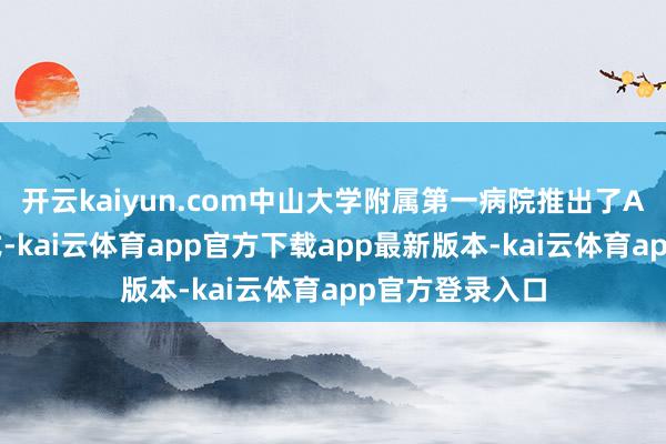 开云kaiyun.com中山大学附属第一病院推出了AD社区早筛形式-kai云体育app官方下载app最新版本-kai云体育app官方登录入口