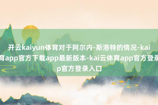开云kaiyun体育对于阿尔内-斯洛特的情况-kai云体育app官方下载app最新版本-kai云体育app官方登录入口
