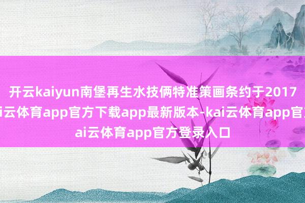 开云kaiyun南堡再生水技俩特准策画条约于2017年签署-kai云体育app官方下载app最新版本-kai云体育app官方登录入口