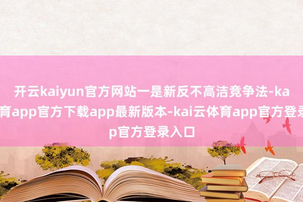 开云kaiyun官方网站　　一是新反不高洁竞争法-kai云体育app官方下载app最新版本-kai云体育app官方登录入口