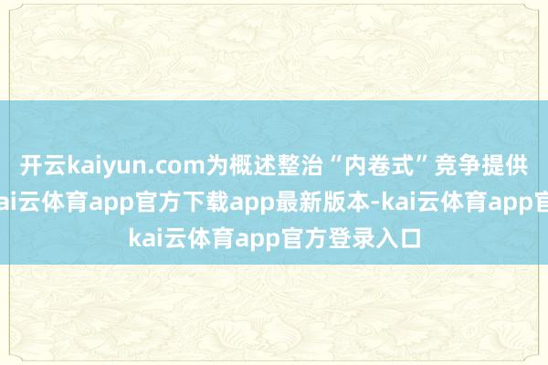 开云kaiyun.com为概述整治“内卷式”竞争提供成心依据-kai云体育app官方下载app最新版本-kai云体育app官方登录入口