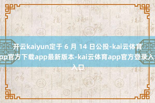 开云kaiyun定于 6 月 14 日公投-kai云体育app官方下载app最新版本-kai云体育app官方登录入口