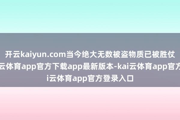 开云kaiyun.com当今绝大无数被盗物质已被胜仗追回-kai云体育app官方下载app最新版本-kai云体育app官方登录入口